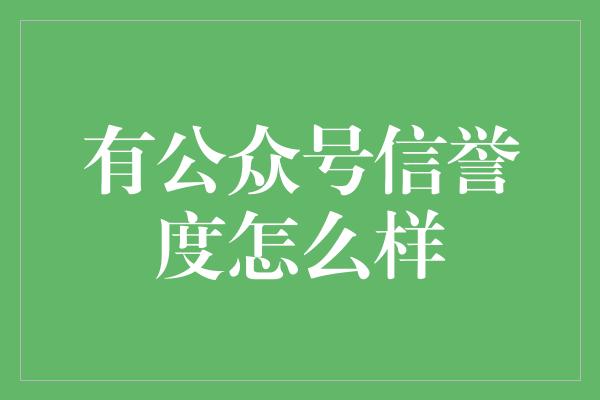 有公众号信誉度怎么样