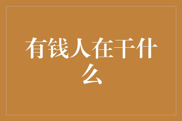 有钱人在干什么