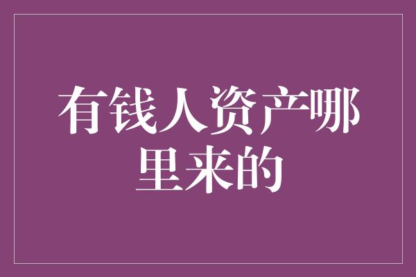 有钱人资产哪里来的