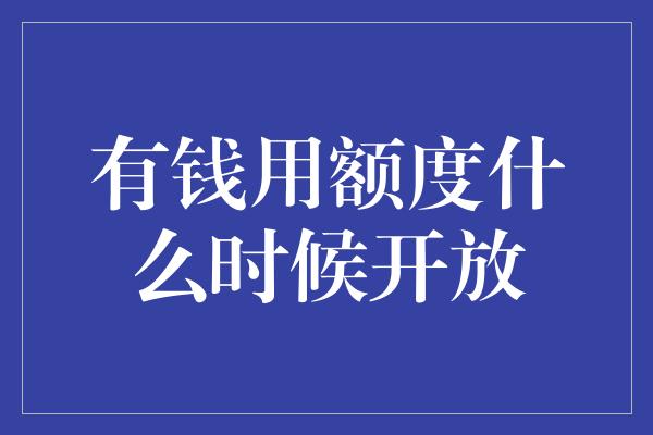 有钱用额度什么时候开放