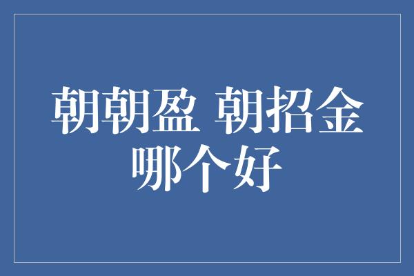 朝朝盈 朝招金哪个好