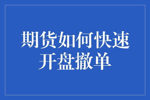 期货如何快速开盘撤单