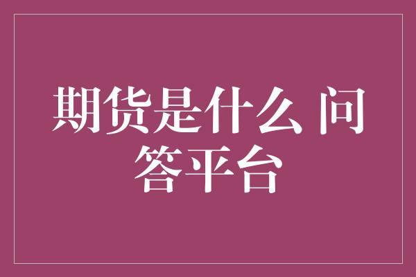 期货是什么 问答平台