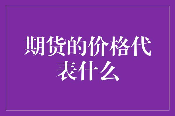 期货的价格代表什么