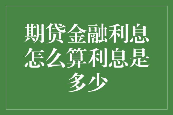 期贷金融利息怎么算利息是多少