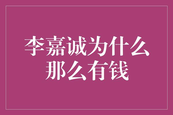 李嘉诚为什么那么有钱