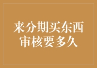 来分期买东西审核要多久？深度解析分期购买流程及审核时间