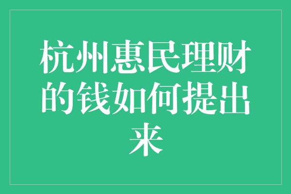 杭州惠民理财的钱如何提出来