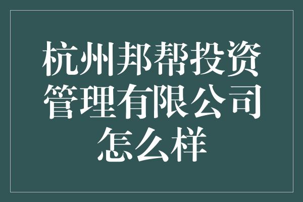 杭州邦帮投资管理有限公司怎么样