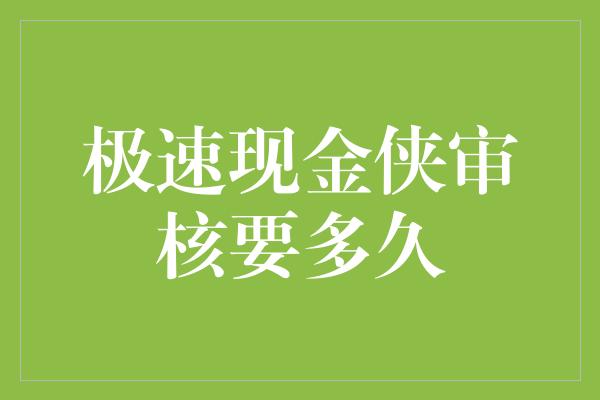 极速现金侠审核要多久