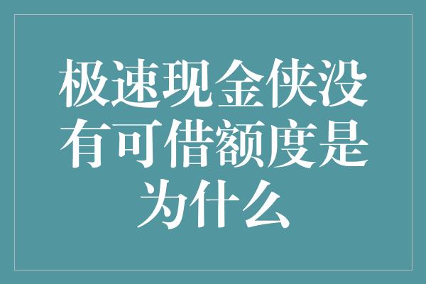 极速现金侠没有可借额度是为什么