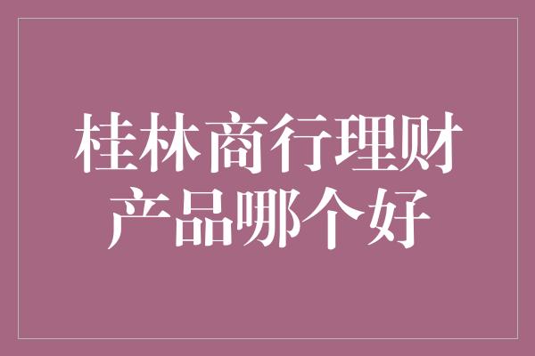 桂林商行理财产品哪个好