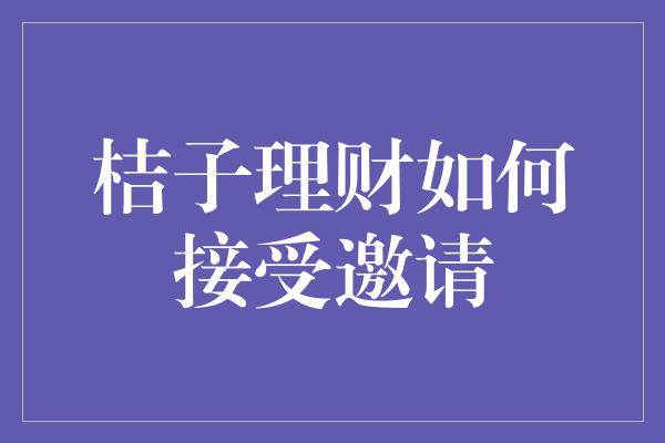 桔子理财如何接受邀请