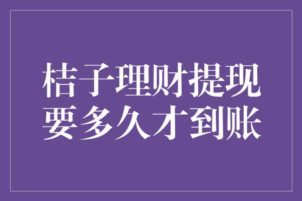 桔子理财提现要多久才到账