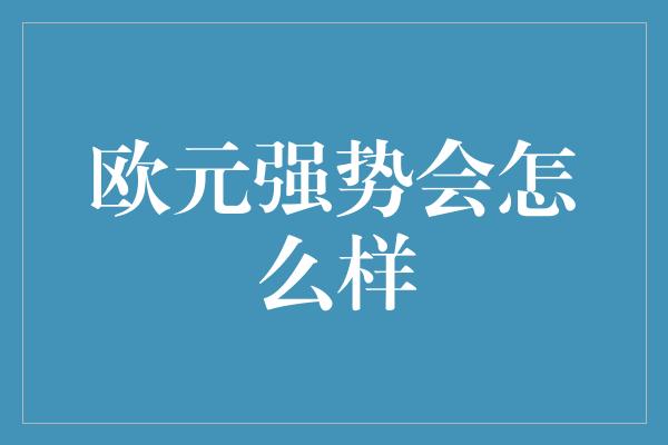 欧元强势会怎么样