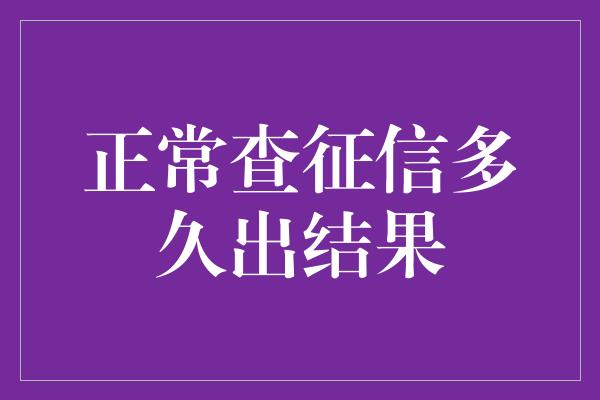 正常查征信多久出结果