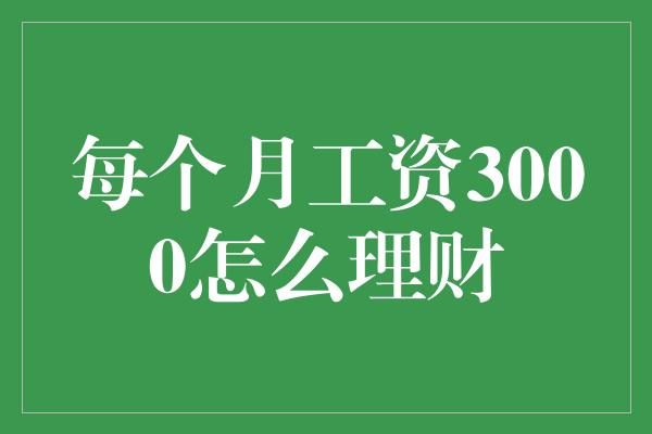 每个月工资3000怎么理财