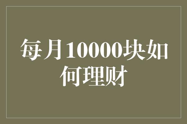 每月10000块如何理财