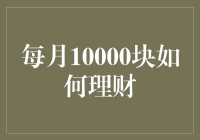 每月10000块如何理财：从百万富翁到月光族的跨越指南