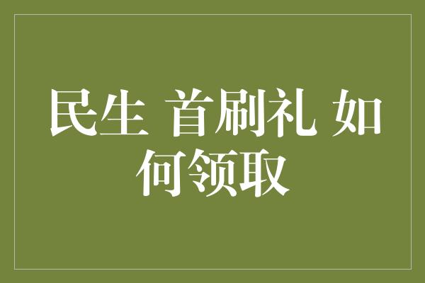 民生 首刷礼 如何领取