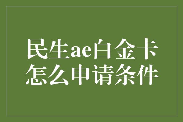 民生ae白金卡怎么申请条件