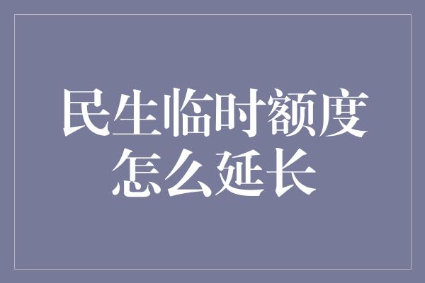 民生临时额度怎么延长