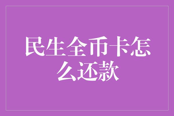 民生全币卡怎么还款