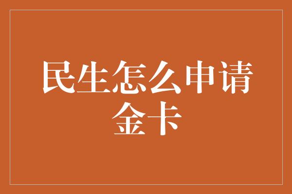 民生怎么申请金卡