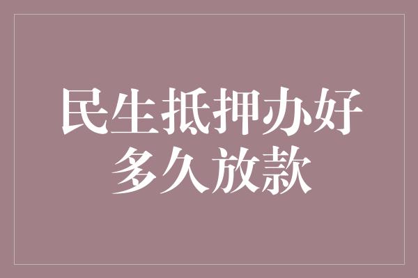 民生抵押办好多久放款