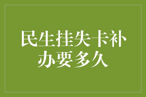 民生挂失卡补办要多久