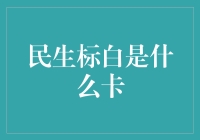 民生标白是什么卡？解读消费者的选择难题