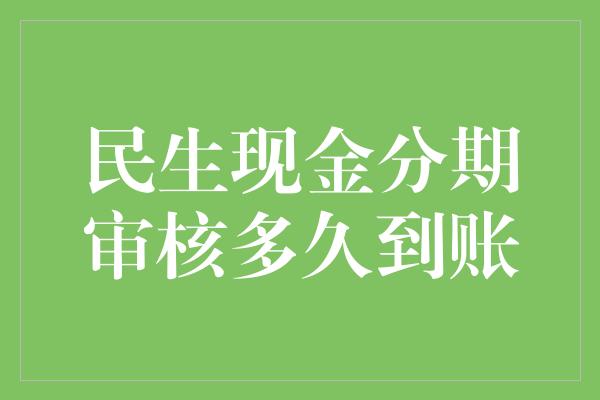 民生现金分期审核多久到账