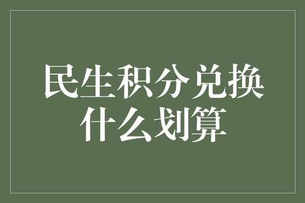 民生积分兑换什么划算