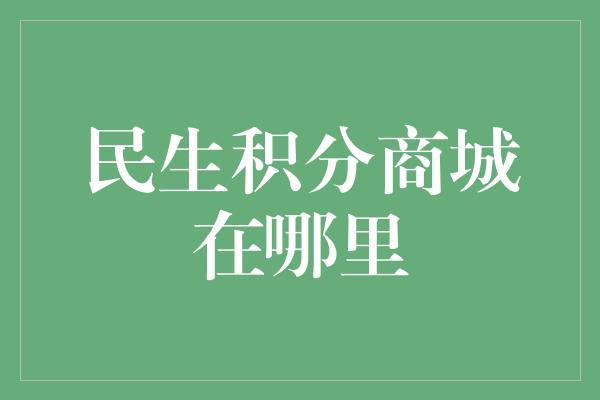 民生积分商城在哪里