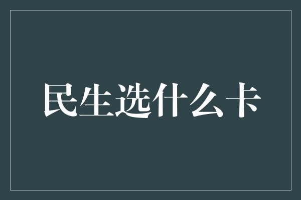 民生选什么卡