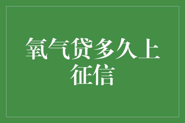 氧气贷多久上征信