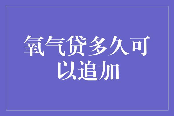 氧气贷多久可以追加