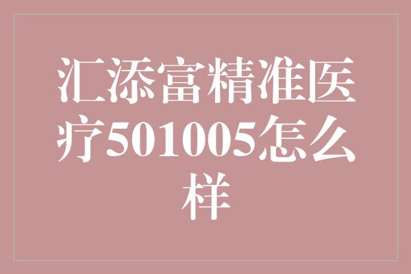 汇添富精准医疗501005怎么样