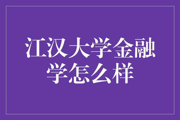 江汉大学金融学怎么样