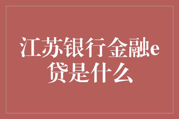 江苏银行金融e贷是什么