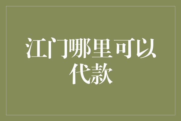 江门哪里可以代款