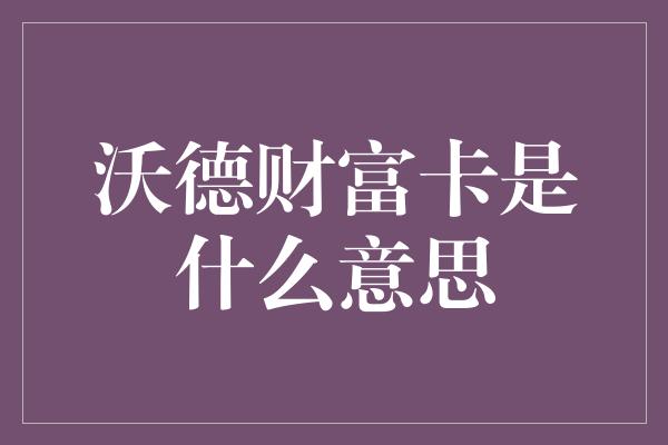 沃德财富卡是什么意思