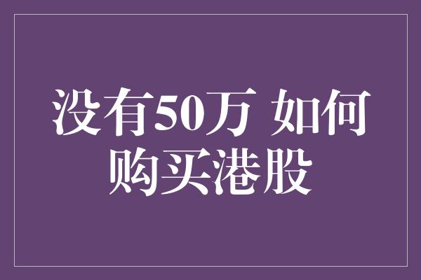 没有50万 如何购买港股