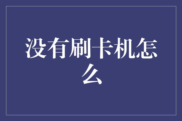 没有刷卡机怎么