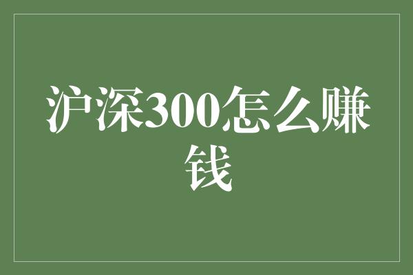 沪深300怎么赚钱