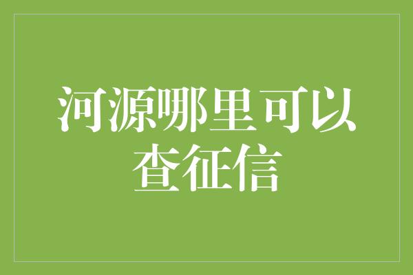 河源哪里可以查征信