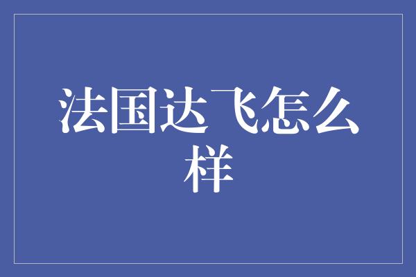 法国达飞怎么样