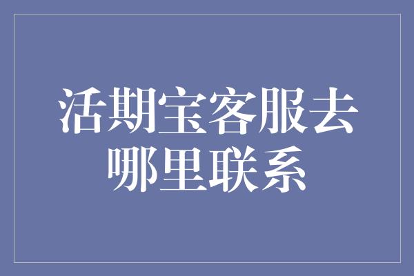 活期宝客服去哪里联系