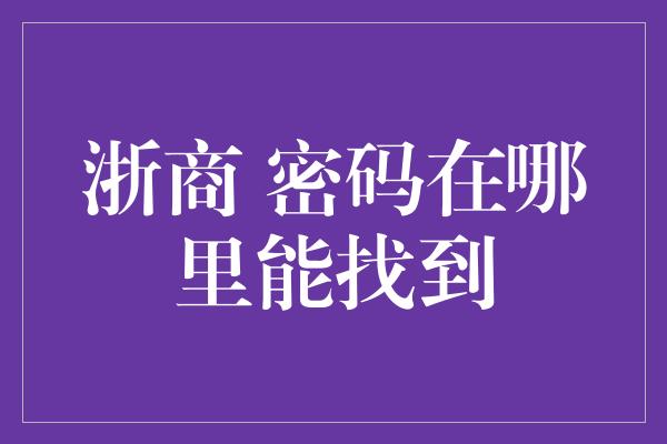 浙商 密码在哪里能找到