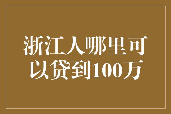 浙江人哪里可以贷到100万